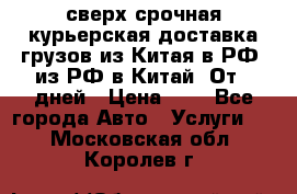 сверх-срочная курьерская доставка грузов из Китая в РФ, из РФ в Китай. От 4 дней › Цена ­ 1 - Все города Авто » Услуги   . Московская обл.,Королев г.